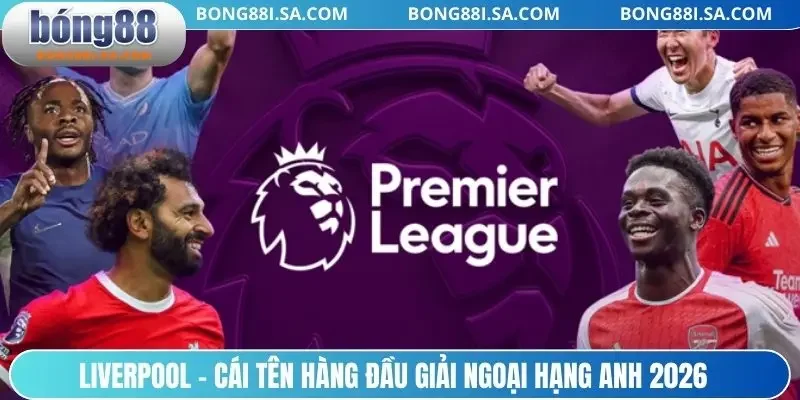 Liverpool - Cái tên hàng đầu giải ngoại hạng Anh 2026